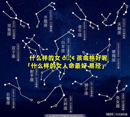 什么样的女 🦢 孩命格好呢「什么样的女人命最好 易经」